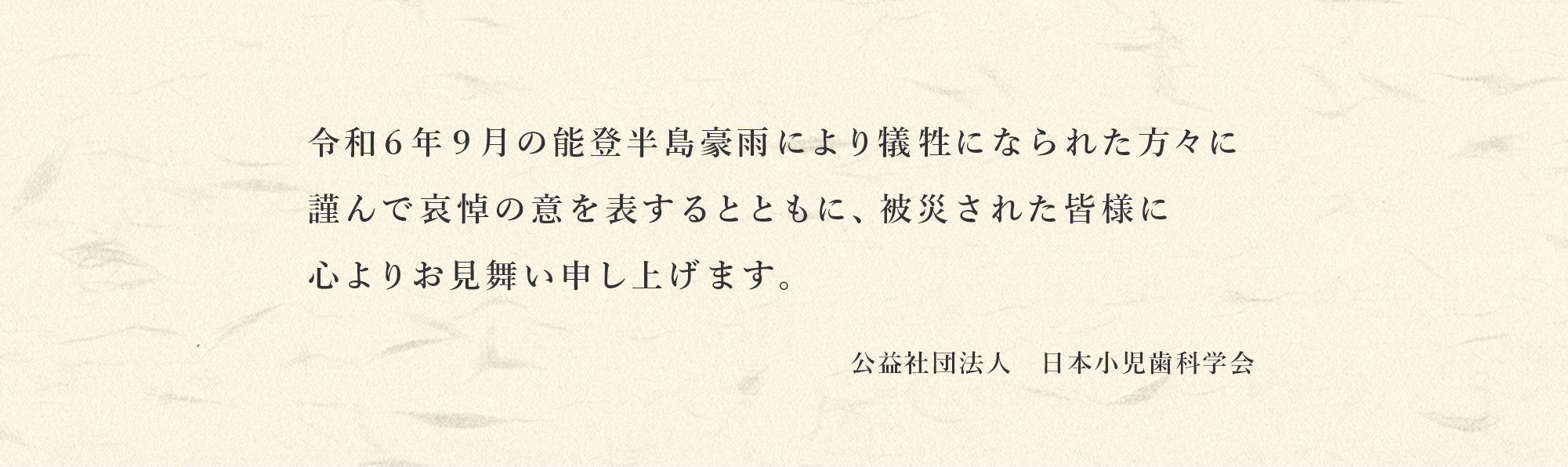 令和6年9月の能登半島豪雨により犠牲になられた方々に謹んで哀悼の意を表するとともに、被災された皆様に心よりお見舞い申し上げます。